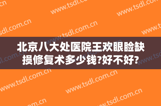 北京八大处医院王欢眼睑缺损修复术多少钱?好不好?