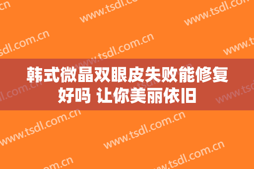 韩式微晶双眼皮失败能修复好吗 让你美丽依旧