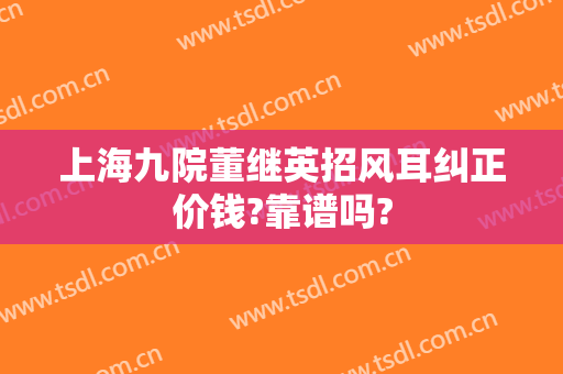 上海九院董继英招风耳纠正价钱?靠谱吗?