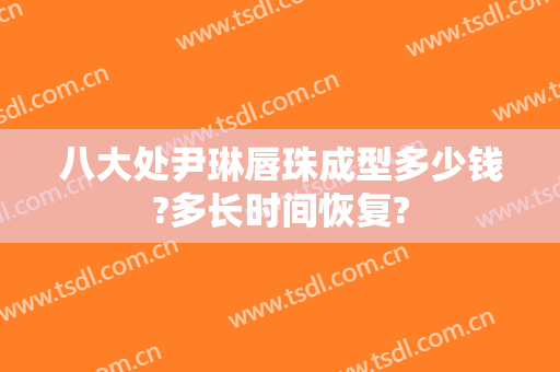 八大处尹琳唇珠成型多少钱?多长时间恢复?
