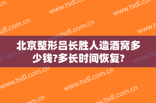 北京整形吕长胜人造酒窝多少钱?多长时间恢复?