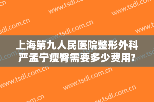 上海第九人民医院整形外科严孟宁瘦臀需要多少费用?贵不贵?