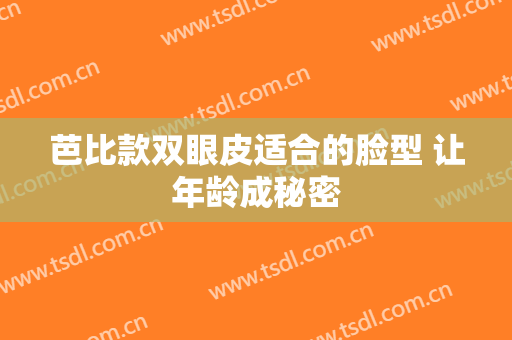 芭比款双眼皮适合的脸型 让年龄成秘密
