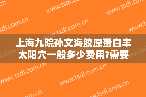 上海九院孙文海胶原蛋白丰太阳穴一般多少费用?需要多久恢复?