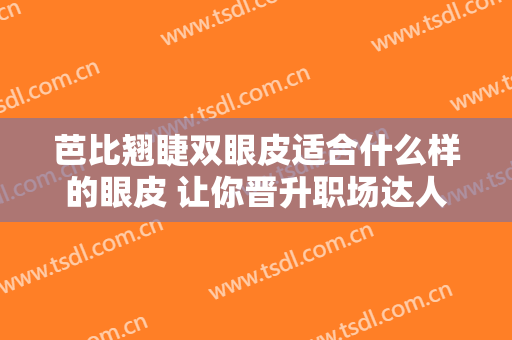 芭比翘睫双眼皮适合什么样的眼皮 让你晋升职场达人