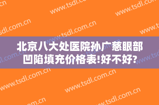 北京八大处医院孙广慈眼部凹陷填充价格表!好不好?