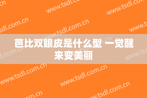 芭比双眼皮是什么型 一觉醒来变美丽