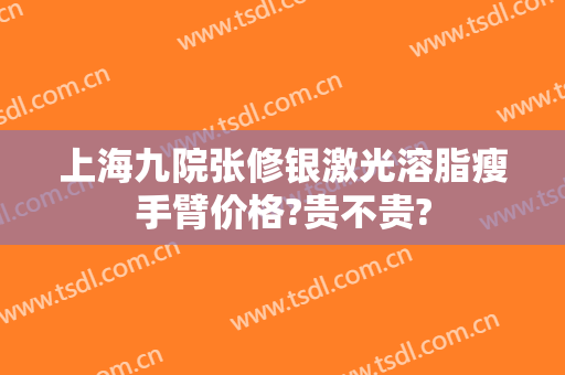 上海九院张修银激光溶脂瘦手臂价格?贵不贵?