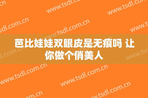 芭比娃娃双眼皮是无痕吗 让你做个俏美人