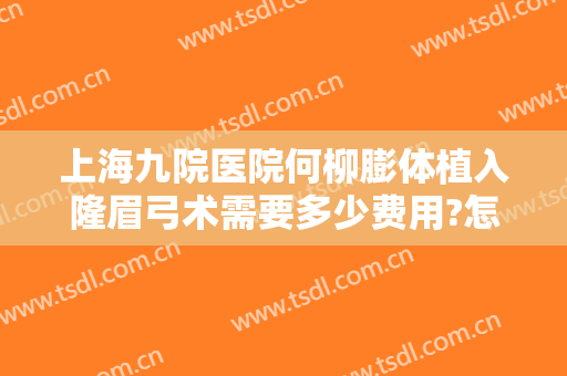 上海九院医院何柳膨体植入隆眉弓术需要多少费用?怎么样?