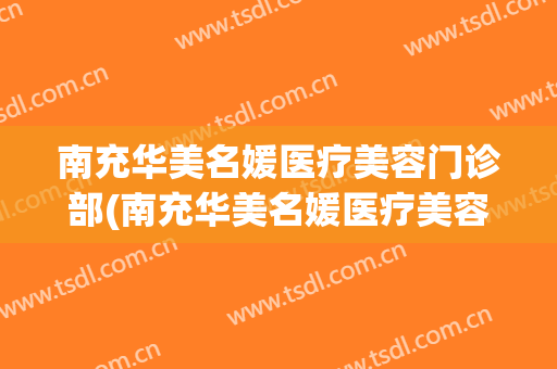 南充华美名媛医疗美容门诊部(南充华美名媛医疗美容门诊部在哪里)