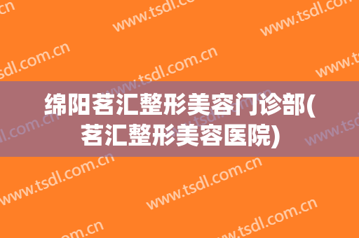 绵阳茗汇整形美容门诊部(茗汇整形美容医院)