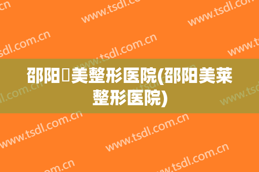 邵阳徳美整形医院(邵阳美莱整形医院)
