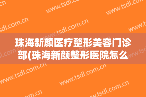 珠海新颜医疗整形美容门诊部(珠海新颜整形医院怎么样)
