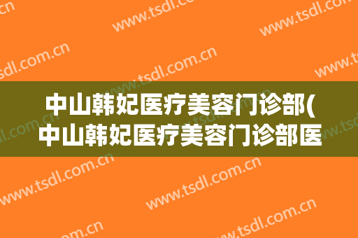 中山韩妃医疗美容门诊部(中山韩妃医疗美容门诊部医生)