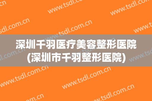 深圳千羽医疗美容整形医院(深圳市千羽整形医院)