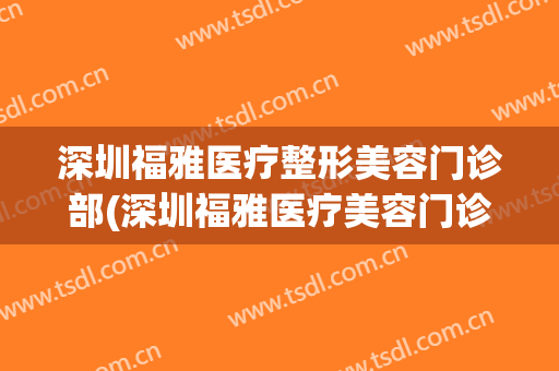 深圳福雅医疗整形美容门诊部(深圳福雅医疗美容门诊部医生)