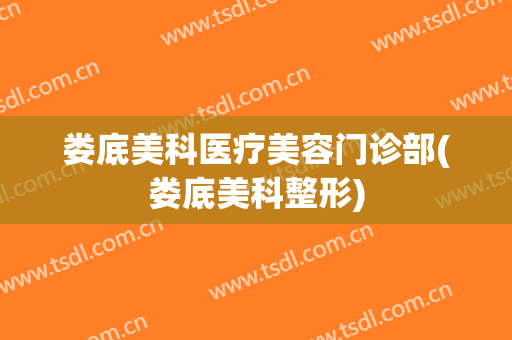 娄底美科医疗美容门诊部(娄底美科整形)