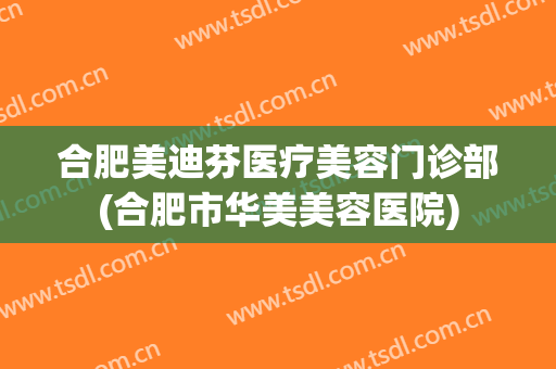 合肥美迪芬医疗美容门诊部(合肥市华美美容医院)