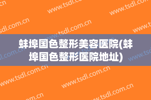 蚌埠国色整形美容医院(蚌埠国色整形医院地址)