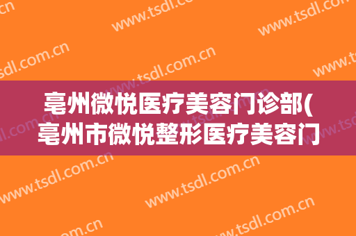 亳州微悦医疗美容门诊部(亳州市微悦整形医疗美容门诊部)
