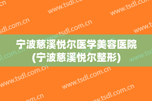 宁波慈溪悦尔医学美容医院(宁波慈溪悦尔整形)