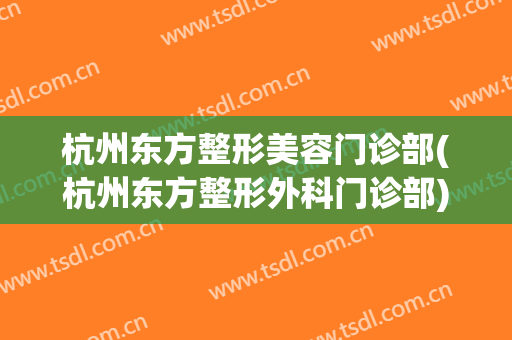 杭州东方整形美容门诊部(杭州东方整形外科门诊部)