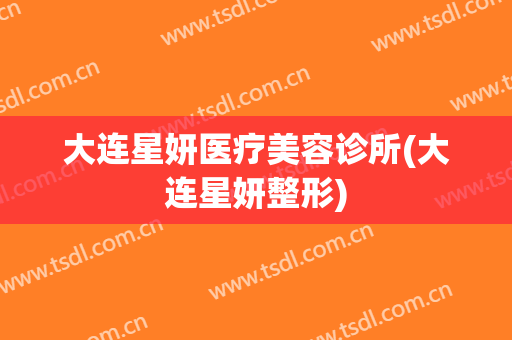 大连星妍医疗美容诊所(大连星妍整形)