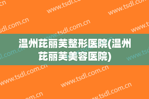温州芘丽芙整形医院(温州芘丽芙美容医院)