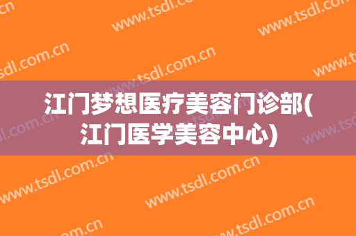 江门梦想医疗美容门诊部(江门医学美容中心)