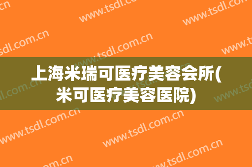 上海米瑞可医疗美容会所(米可医疗美容医院)