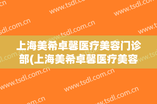上海美希卓馨医疗美容门诊部(上海美希卓馨医疗美容门诊部官网)