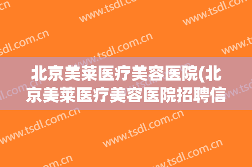 北京美莱医疗美容医院(北京美莱医疗美容医院招聘信息)
