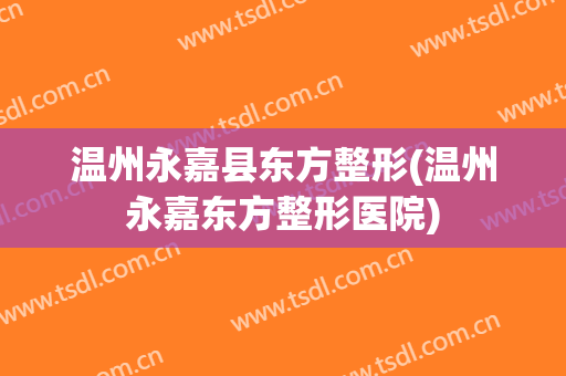 温州永嘉县东方整形(温州永嘉东方整形医院)