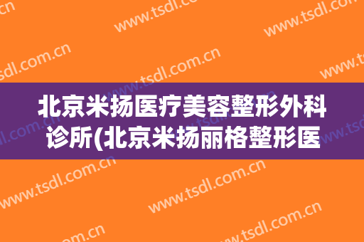 北京米扬医疗美容整形外科诊所(北京米扬丽格整形医院)