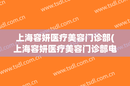 上海容妍医疗美容门诊部(上海容妍医疗美容门诊部电话)