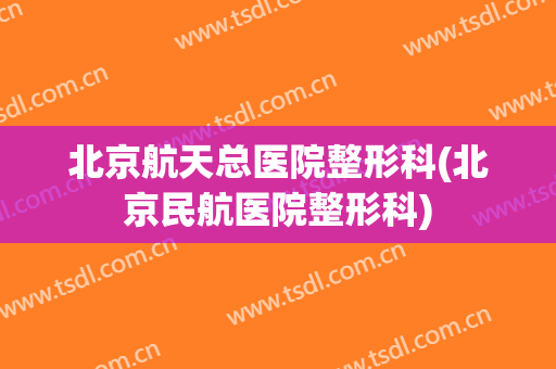 北京航天总医院整形科(北京民航医院整形科)