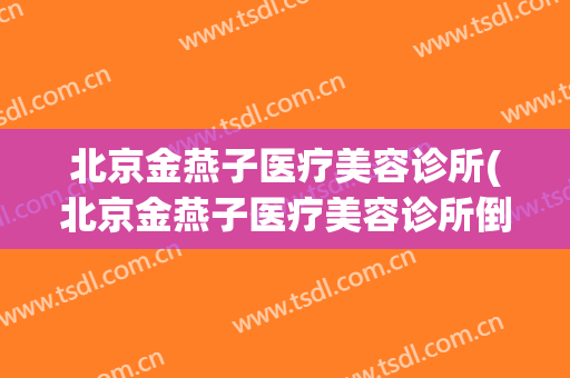 北京金燕子医疗美容诊所(北京金燕子医疗美容诊所倒闭了吗?)