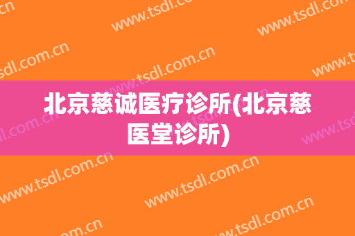 北京慈诚医疗诊所(北京慈医堂诊所)