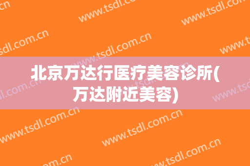北京万达行医疗美容诊所(万达附近美容)