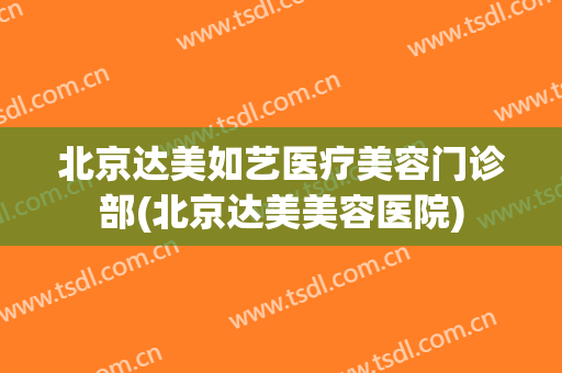 北京达美如艺医疗美容门诊部(北京达美美容医院)