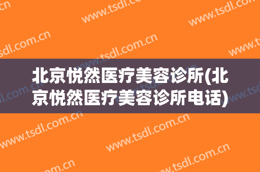 北京悦然医疗美容诊所(北京悦然医疗美容诊所电话)