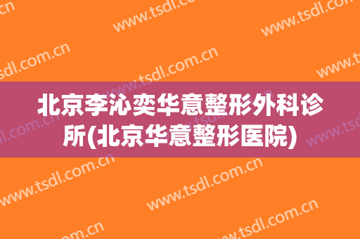 北京李沁奕华意整形外科诊所(北京华意整形医院)