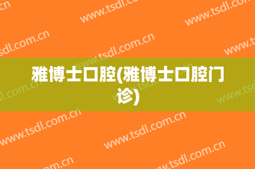 雅博士口腔(雅博士口腔门诊)