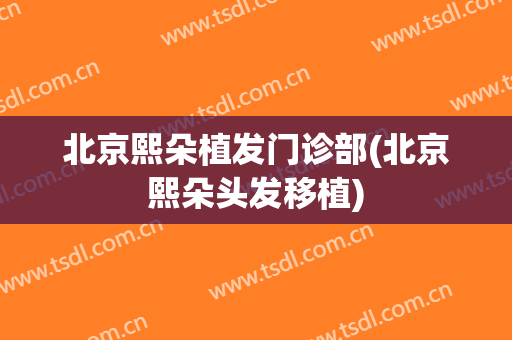 北京熙朵植发门诊部(北京熙朵头发移植)