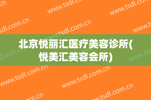 北京悦丽汇医疗美容诊所(悦美汇美容会所)