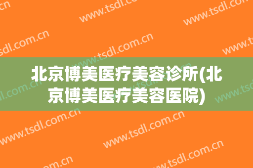 北京博美医疗美容诊所(北京博美医疗美容医院)
