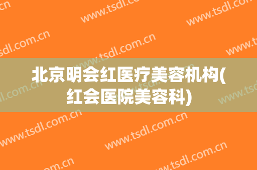 北京明会红医疗美容机构(红会医院美容科)