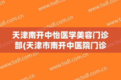 天津南开中怡医学美容门诊部(天津市南开中医院门诊主任)