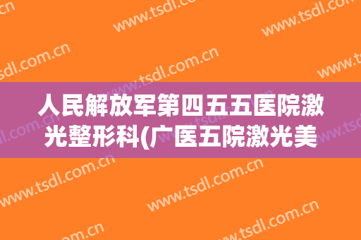 人民解放军第四五五医院激光整形科(广医五院激光美容科)